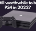 Is it still worthwhile to buy a PS4 in 2022?